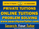 Search Your Tutor: Seller of: private tuition, home tuition, online tuition, one-to-one language training, crash courses, problem solving, 2 with iit - jee foundation course, 2 board xith xiith, 90 days crash course for 2 cbse. Buyer of: professionlas, iit students, educational books.